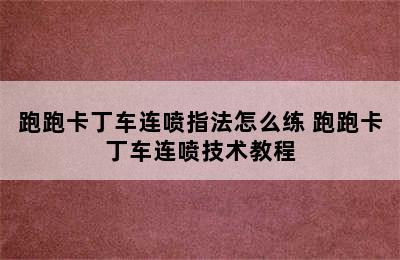 跑跑卡丁车连喷指法怎么练 跑跑卡丁车连喷技术教程